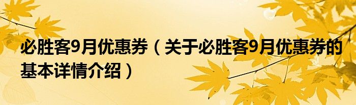 必胜客9月优惠券（关于必胜客9月优惠券的基本详情介绍）
