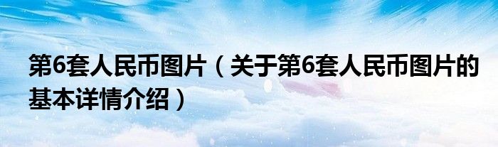 第6套人民币图片（关于第6套人民币图片的基本详情介绍）