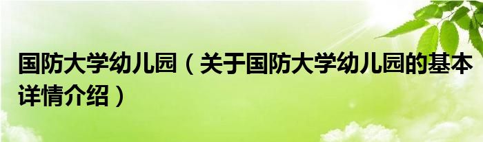 国防大学幼儿园（关于国防大学幼儿园的基本详情介绍）
