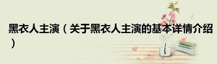 黑衣人主演（关于黑衣人主演的基本详情介绍）