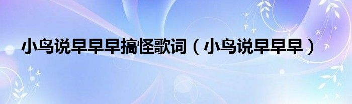 小鸟说早早早搞怪歌词（小鸟说早早早）