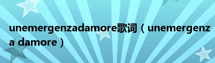 unemergenzadamore歌词（unemergenza damore）