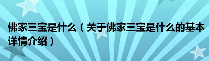 佛家三宝是什么（关于佛家三宝是什么的基本详情介绍）