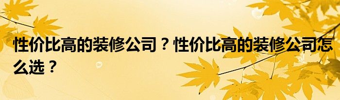 性价比高的装修公司？性价比高的装修公司怎么选？