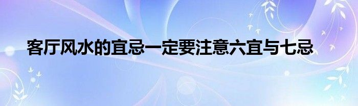 客厅风水的宜忌一定要注意六宜与七忌