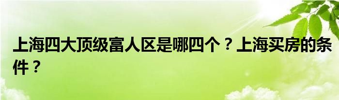上海四大顶级富人区是哪四个？上海买房的条件？
