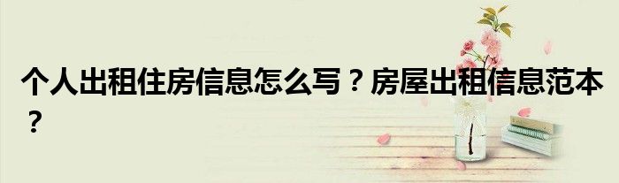 个人出租住房信息怎么写？房屋出租信息范本？