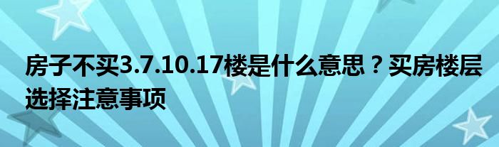 房子不买3.7.10.17楼是什么意思？买房楼层选择注意事项