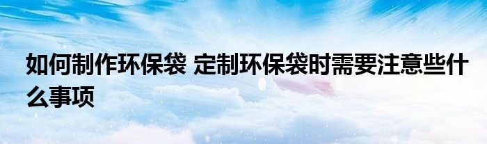 如何制作环保袋 定制环保袋时需要注意些什么事项