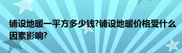 铺设地暖一平方多少钱?铺设地暖价格受什么因素影响?