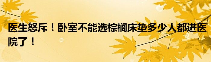 医生怒斥！卧室不能选棕榈床垫多少人都进医院了！