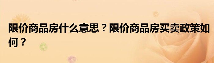 限价商品房什么意思？限价商品房买卖政策如何？