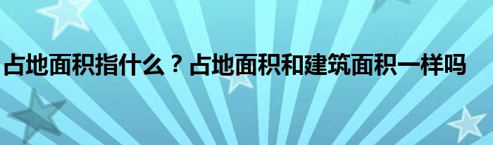 占地面积指什么？占地面积和建筑面积一样吗