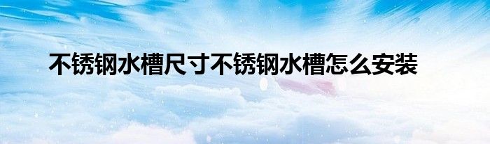 不锈钢水槽尺寸不锈钢水槽怎么安装
