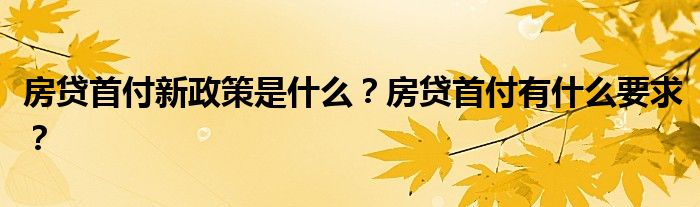 房贷首付新政策是什么？房贷首付有什么要求？