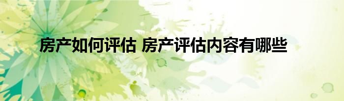 房产如何评估 房产评估内容有哪些