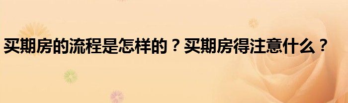 买期房的流程是怎样的？买期房得注意什么？