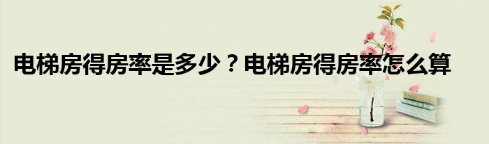 电梯房得房率是多少？电梯房得房率怎么算
