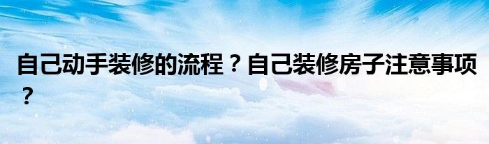 自己动手装修的流程？自己装修房子注意事项？