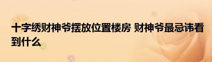 十字绣财神爷摆放位置楼房 财神爷最忌讳看到什么
