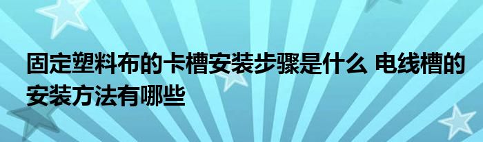 固定塑料布的卡槽安装步骤是什么 电线槽的安装方法有哪些