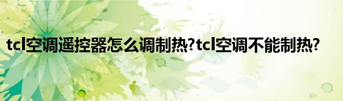 tcl空调遥控器怎么调制热?tcl空调不能制热?