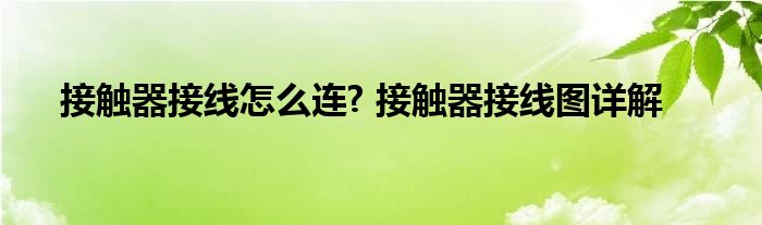接触器接线怎么连? 接触器接线图详解