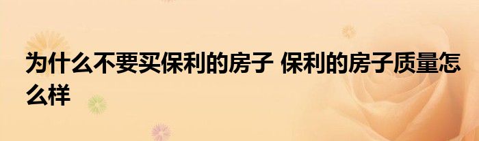 为什么不要买保利的房子 保利的房子质量怎么样