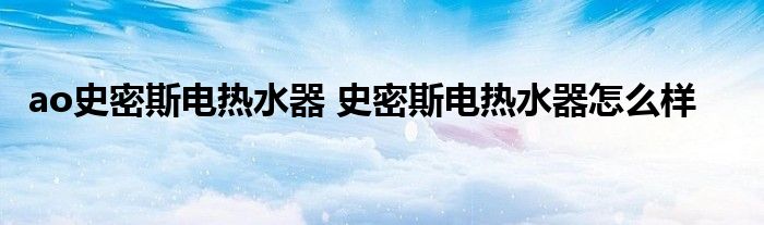 ao史密斯电热水器 史密斯电热水器怎么样
