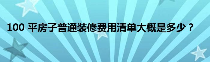 100 平房子普通装修费用清单大概是多少？