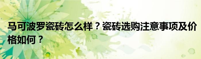 马可波罗瓷砖怎么样？瓷砖选购注意事项及价格如何？