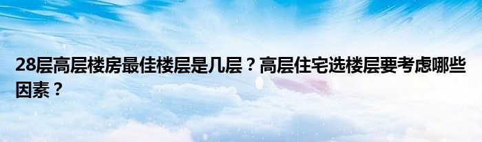 28层高层楼房最佳楼层是几层？高层住宅选楼层要考虑哪些因素？