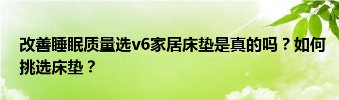 改善睡眠质量选v6家居床垫是真的吗？如何挑选床垫？