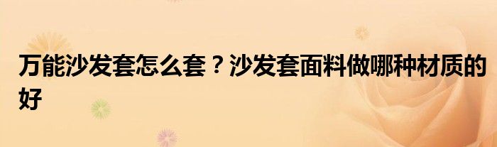 万能沙发套怎么套？沙发套面料做哪种材质的好
