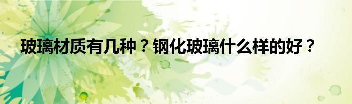 玻璃材质有几种？钢化玻璃什么样的好？