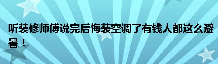听装修师傅说完后悔装空调了有钱人都这么避暑！