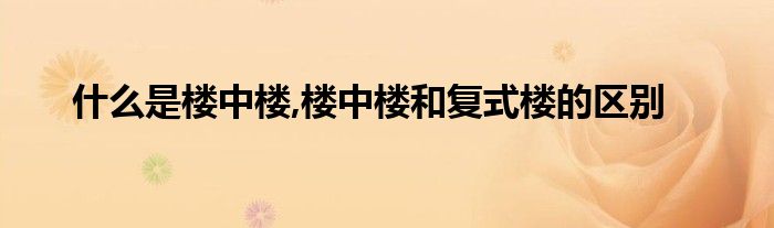 什么是楼中楼,楼中楼和复式楼的区别