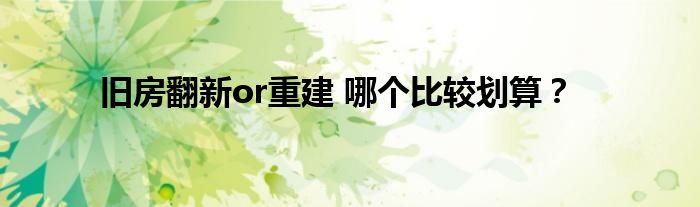 旧房翻新or重建 哪个比较划算？