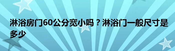 淋浴房门60公分宽小吗？淋浴门一般尺寸是多少