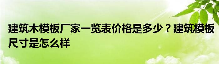 建筑木模板厂家一览表价格是多少？建筑模板尺寸是怎么样