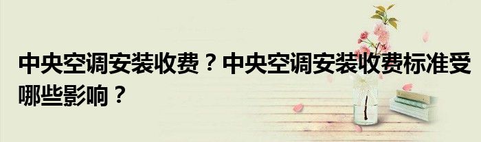 中央空调安装收费？中央空调安装收费标准受哪些影响？