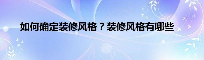 如何确定装修风格？装修风格有哪些
