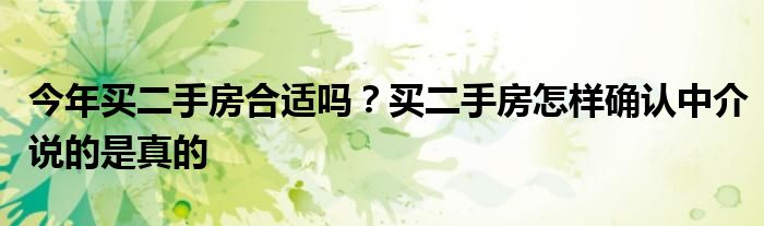 今年买二手房合适吗？买二手房怎样确认中介说的是真的