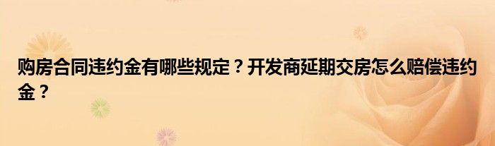 购房合同违约金有哪些规定？开发商延期交房怎么赔偿违约金？
