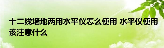十二线墙地两用水平仪怎么使用 水平仪使用该注意什么