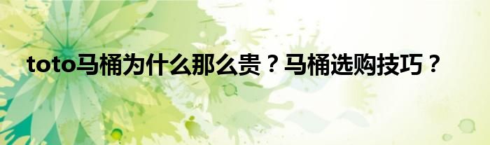 toto马桶为什么那么贵？马桶选购技巧？