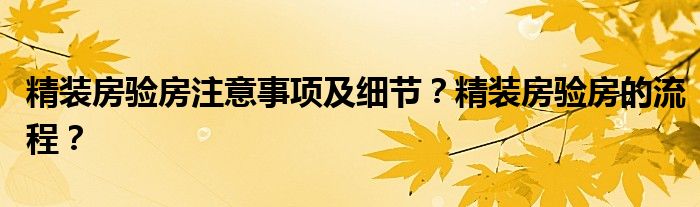 精装房验房注意事项及细节？精装房验房的流程？