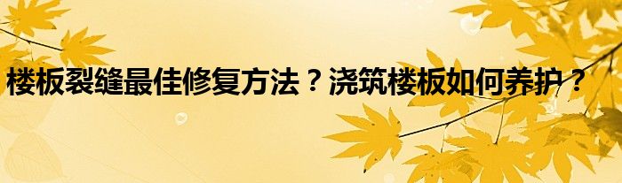 楼板裂缝最佳修复方法？浇筑楼板如何养护？