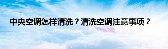 中央空调怎样清洗？清洗空调注意事项？