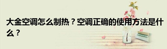 大金空调怎么制热？空调正确的使用方法是什么？